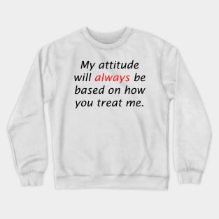 My attitude will always be based on how you treat me Crewneck Sweatshirt